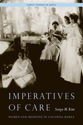 Imperatives of Care: Women and Medicine in Colonial Korea (Hawai'i Studies on Korea)
