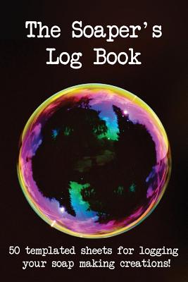 The Soaper's Log Book: 50 Templated Sheets for Logging Your Soap Making Creations! Cover Image