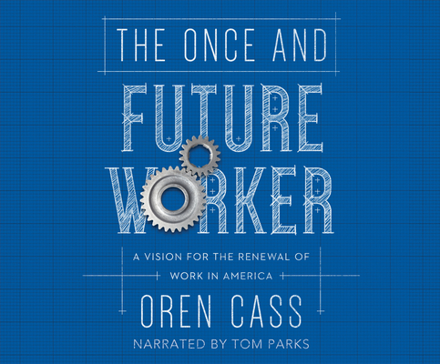 The Once and Future Worker: A Vision for the Renewal of Work in America By Oren Cass, Tom Parks (Narrated by) Cover Image