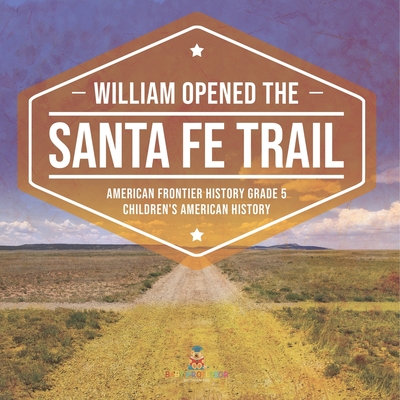 William Opened the Santa Fe Trail American Frontier History Grade 5 Children's American History Cover Image