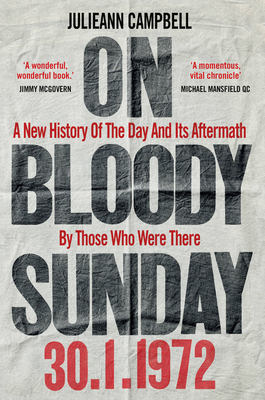 On Bloody Sunday: A New History Of The Day And Its Aftermath – By The People Who Were There By Julieann Campbell Cover Image