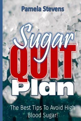 Sugar Quit Plan: The Best Tips to Avoiding High Blood Sugar! By Pamela Stevens Cover Image