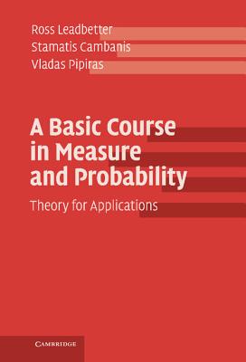 A Basic Course in Measure and Probability: Theory for Applications By Ross Leadbetter, Stamatis Cambanis, Vladas Pipiras Cover Image