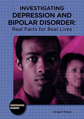 Investigating Depression and Bipolar Disorder: Real Facts for Real Lives (Investigating Diseases) By Abigail Meisel Cover Image
