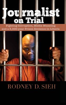 Journalist on Trial: Fighting Corruption, Media Muzzling and a 5,000-Year Prison Sentence in Liberia By Rodney Sieh Cover Image