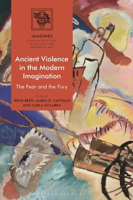 Ancient Violence in the Modern Imagination: The Fear and the Fury (Imagines - Classical Receptions in the Visual and Performing)