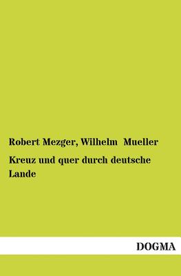 Kreuz Und Quer Durch Deutsche Lande By Robert Mezger, Wilhelm Mueller Cover Image
