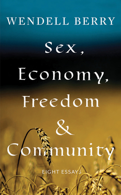 Sex, Economy, Freedom, & Community: Eight Essays By Wendell Berry Cover Image