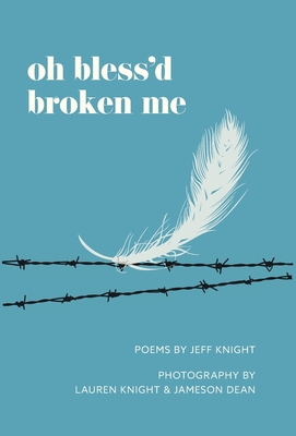 Oh Bless'd Broken Me By Jeff Knight, Jameson Dean (Photographer), Lauren E. Knight (Photographer) Cover Image