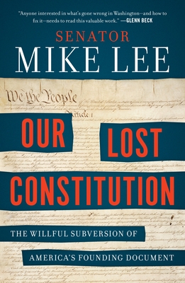 Our Lost Constitution: The Willful Subversion of America's Founding Document By Mike Lee Cover Image