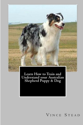 Learn How to Train and Understand your Australian Shepherd Puppy & Dog