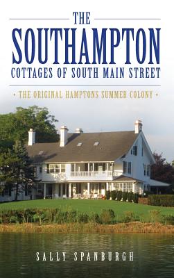 The Southampton Cottages of South Main Street: The Original Hamptons Summer Colony By Sally Spanburgh Cover Image