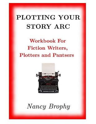 Plotting Your Story Arc, Workbook for Fiction Writers, Plotters and Pantsers By Nancy Brophy Cover Image