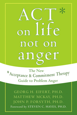 Act on Life Not on Anger: The New Acceptance and Commitment Therapy Guide to Problem Anger By Georg H. Eifert, Matthew McKay, John P. Forsyth Cover Image