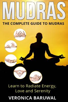 Mudras: The Complete Guide to Mudras - Learn To Radiate Energy, Love and Serenity By Veronica Baruwal Cover Image