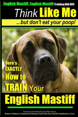 English Mastiff, English Mastiff Training AAA AKC Think Like ME, But Don't  Eat Your Poop!: Here's EXACTLY How To TRAIN Your English Mastiff