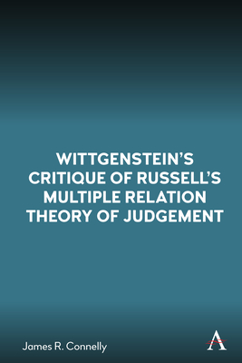 Wittgenstein's Critique of Russell's Multiple Relation Theory of Judgement (Anthem Studies in Wittgenstein)
