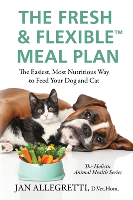 The Fresh & Flexible Meal Plan: The Easiest, Most Nutritious Way to Feed Your Dog and Cat Cover Image