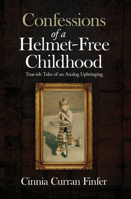 Confessions of a Helmet-Free Childhood: True-ish Tales of an Analog Upbringing By Cinnia Curran Finfer Cover Image