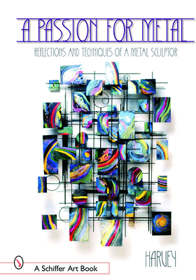 A Passion for Metal: Reflections and Techniques of a Metal Sculptor (Schiffer Art Books)