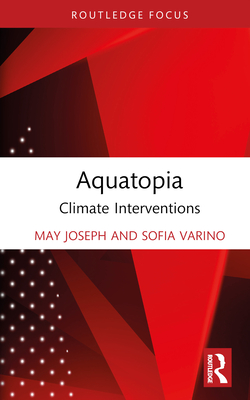 Aquatopia: Climate Interventions By May Joseph, Sofia Varino Cover Image