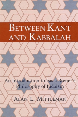 Between Kant and Kabbalah: An Introduction to Isaac Breuer's Philosophy of Judaism By Alan L. Mittleman Cover Image