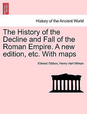 The History of the Decline and Fall of the Roman Empire. a New Edition, Etc. with Maps. Vol. IV. By Edward Gibbon, Henry Hart Milman Cover Image