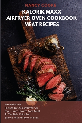 Kalorik Maxx Air Fryer Oven Cookbook: Meat Recipes: Fantastic Meat Recipes To Cook With Your Air Fryer. Learn How To Cook Meat To The Right Point And Cover Image