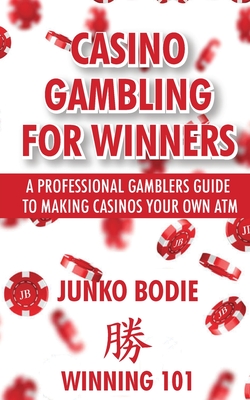Casino Gambling For Winners: A Professional Gamblers Guide To Making Casinos Your Own ATM By Junko Bodie Cover Image