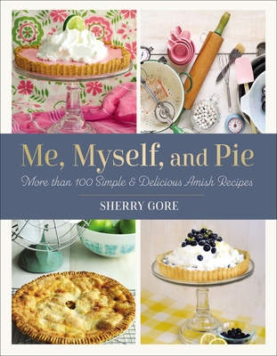 Me, Myself, and Pie: Move Than 100 Simple & Delicious Amish Recipes (Pinecraft Collection) By Sherry Gore Cover Image