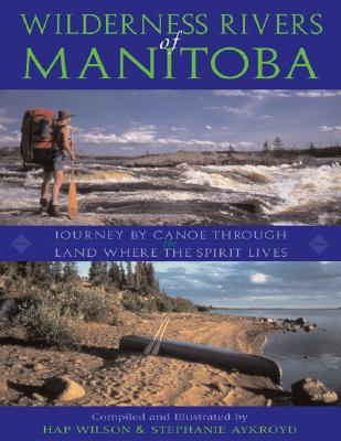 Wilderness Rivers of Manitoba: Journey by Canoe Through the Land Where the Spirit Lives Cover Image