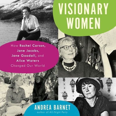 Visionary Women: How Rachel Carson, Jane Jacobs, Jane Goodall, and Alice Waters Changed Our World By Andrea Barnet, Cassandra Campbell (Read by) Cover Image