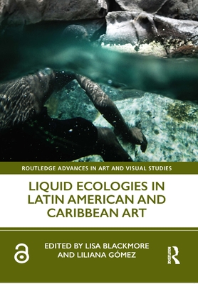 Liquid Ecologies in Latin American and Caribbean Art (Routledge Advances in Art and Visual Studies) Cover Image