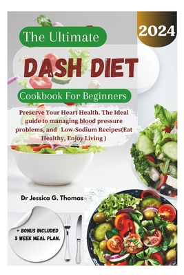 The Ultimate Dash Diet Cookbook For Beginners: Preserve Your Heart Health. The Ideal guide to managing blood pressure problems, and Low-Sodium Recipes