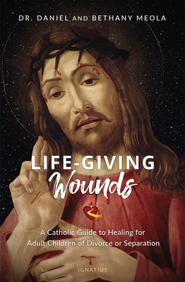 Life-Giving Wounds: A Catholic Guide to Healing for Adult Children of Divorce or Separation Cover Image