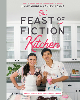 The Feast of Fiction Kitchen: Recipes Inspired by TV, Movies, Games & Books By Jimmy Wong, Ashley Adams Cover Image