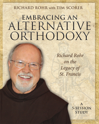 Embracing an Alternative Orthodoxy: Richard Rohr on the Legacy of St. Francis: A 5-Session Study By Richard Rohr, Tim Scorer (With) Cover Image