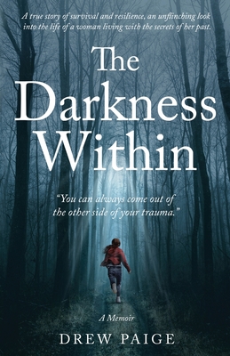 The Darkness Within: You Can Always Come Out of the Other Side of Your Trauma By Drew Paige Cover Image