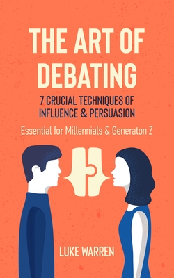 The Art of Debating: 7 Crucial Techniques of Influence & Persuasion: Essential for Millennials and Generation Z Cover Image