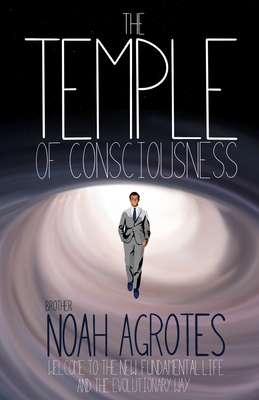 The Temple of Consciousness: Welcome to the New Fundamental Life and the Evolutionary Way By Noah Agrotes Cover Image
