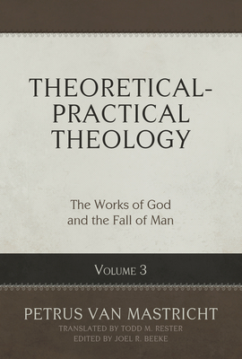 Theoretical-Practical Theology, Volume 3: The Works of God and the Fall of Man Volume 3 By Petrus Van Mastricht, Joel R. Beeke (Editor), Todd M. Rester (Translator) Cover Image