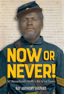 Now or Never!: Fifty-Fourth Massachusetts Infantry's War to End Slavery By Ray Anthony Shepard Cover Image