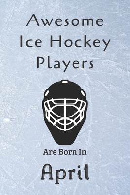 Awesome Ice Hockey Players Are Born In April: Notebook Gift For Hockey Lovers-Hockey Gifts ideas By Ice Hockey Lovers Cover Image