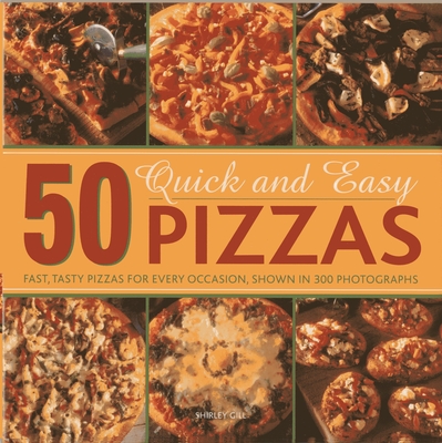 50 Quick and Easy Pizzas: Fast, Tasty Pizzas for Every Occasion, Shown in 300 Photographs By Shirley Gill Cover Image