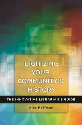 Digitizing Your Community's History: The Innovative Librarian's Guide Cover Image