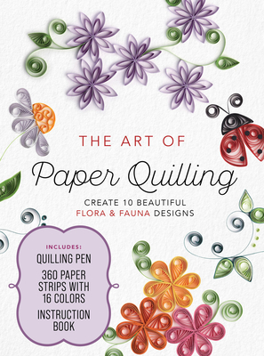 The Art of Paper Quilling Kit: Create 10 Beautiful Flora and Fauna Designs - Includes: Quilling Pen, 360 Paper Strips with 16 Colors, Instruction Book Cover Image