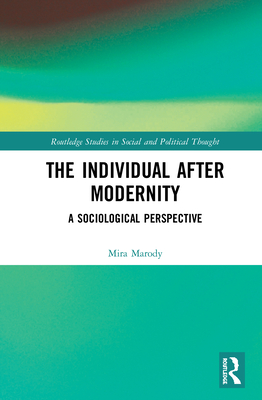 The Individual After Modernity: A Sociological Perspective (Routledge Studies in Social and Political Thought)