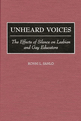 Unheard Voices: The Effects of Silence on Lesbian and Gay Educators By Ronni L. Sanlo Cover Image