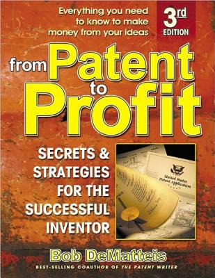 From Patent to Profit, Third Edition: Secrets and Strategies for the Successful Inventor By Bob Demateis Cover Image