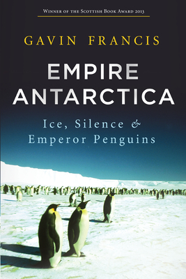 Empire Antarctica: Ice, Silence and Emperor Penguins By Gavin Francis Cover Image